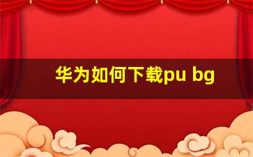 华为如何下载pu bg